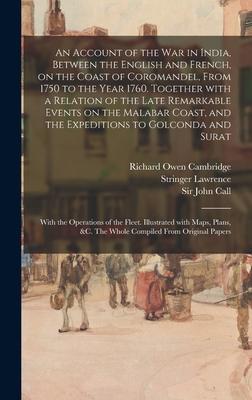 An Account of the War in India Between the English and French on the Coast of Coromandel From 1750 to the Year 1760. Together With a Relation of the Late Remarkable Events on the Malabar Coast and the Expeditions to Golconda and Surat; With The...