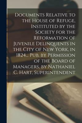 Documents Relative to the House of Refuge Instituted by the Society for the Reformation of Juvenile Delinquents in the City of New York in 1824... P