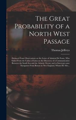 The Great Probability of a North West Passage [microform]: Deduced From Observations on the Letter of Admiral De Fonte Who Sailed From the Callao of