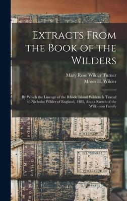 Extracts From the Book of the Wilders: by Which the Lineage of the Rhode Island Wilders is Traced to Nicholas Wilder of England 1485 Also a Sketch o