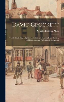 David Crockett: Scout Small Boy Pilgrim Mountaineer Soldier Bear-hunter and Congressman Defender of the Alamo