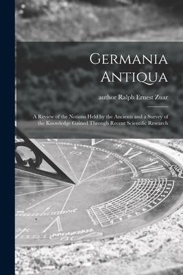 Germania Antiqua: a Review of the Notions Held by the Ancients and a Survey of the Knowledge Gained Through Recent Scientific Research