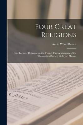 Four Great Religions: Four Lectures Delivered on the Twenty-first Anniversary of the Theosophical Society at Adyar Madras