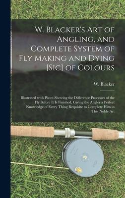 W. Blacker‘s Art of Angling and Complete System of Fly Making and Dying [sic] of Colours: Illustrated With Plates Shewing the Difference Processes of