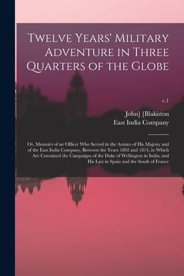 Twelve Years‘ Military Adventure in Three Quarters of the Globe; or Memoirs of an Officer Who Served in the Armies of His Majesty and of the East Ind