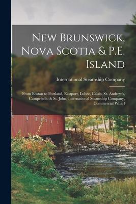 New Brunswick Nova Scotia & P.E. Island [microform]: From Boston to Portland Eastport Lubec Calais St. Andrew‘s Campebello & St. John Internati