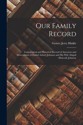 Our Family Record; Genealogical and Historical Record of Ancestors and Descendants of Daniel Asbury Johnson and His Wife Abigail (Holcroft) Johnson