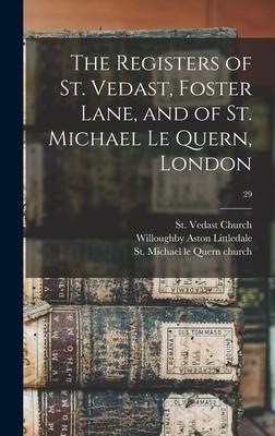 The Registers of St. Vedast Foster Lane and of St. Michael Le Quern London; 29