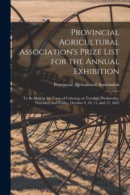Provincial Agricultural Association‘s Prize List for the Annual Exhibition [microform]: to Be Held in the Town of Cobourg on Tuesday Wednesday Thurs