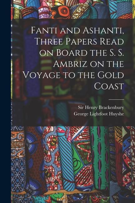 Fanti and Ashanti Three Papers Read on Board the S. S. Ambriz on the Voyage to the Gold Coast