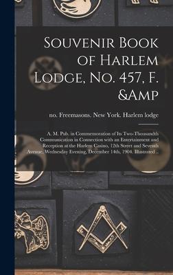 Souvenir Book of Harlem Lodge No. 457 F. & A. M. Pub. in Commemoration of Its Two-thousandth Communication in Connection With an Entertainment and Reception at the Harlem Casino 12th Street and Seventh Avenue Wednesday Evening December 14th ...