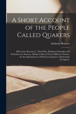 A Short Account of the People Called Quakers; [electronic Resource]: Their Rise Religious Principles and Settlement in America Mostly Collected From