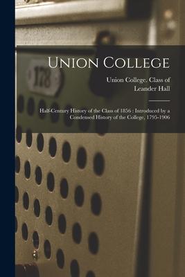 Union College: Half-century History of the Class of 1856: Introduced by a Condensed History of the College 1795-1906