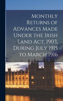 Monthly Returns of Advances Made Under the Irish Land Act 1903 During July 1915 to March 1916