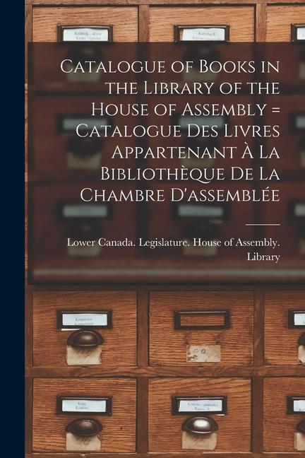 Catalogue of Books in the Library of the House of Assembly [microform] = Catalogue Des Livres Appartenant À La Bibliothèque De La Chambre D‘assemblée