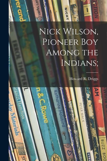 Nick Wilson Pioneer Boy Among the Indians;