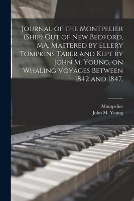 Journal of the Montpelier (Ship) out of New Bedford MA Mastered by Ellery Tompkins Taber and Kept by John M. Young on Whaling Voyages Between 1842