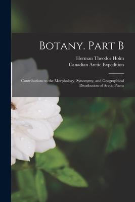 Botany. Part B [microform]: Contributions to the Morphology Synonymy and Geographical Distribution of Arctic Plants