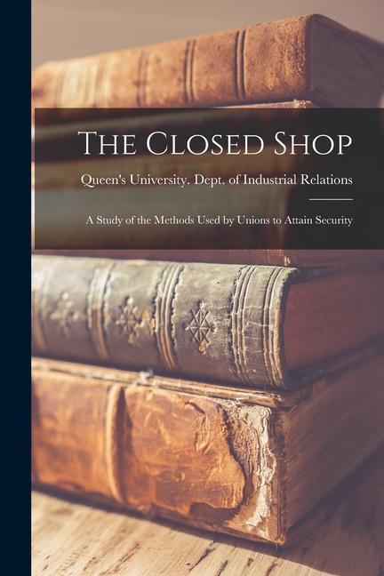 The Closed Shop: a Study of the Methods Used by Unions to Attain Security