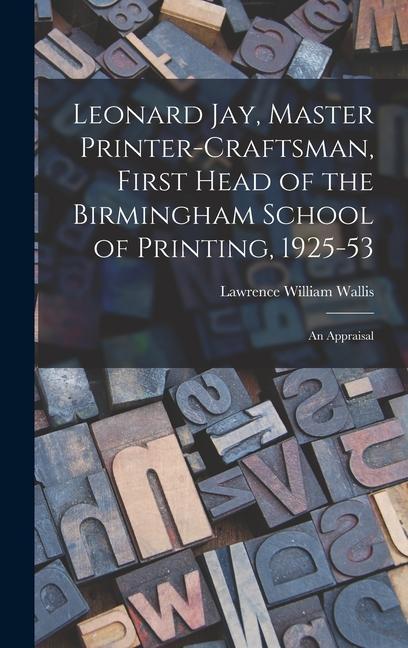 Leonard Jay Master Printer-craftsman First Head of the Birmingham School of Printing 1925-53