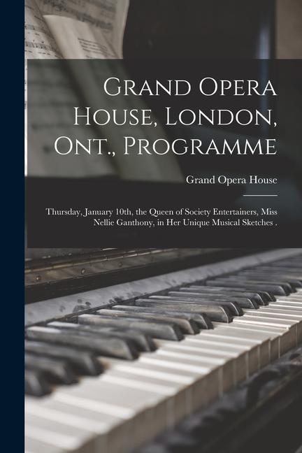 Grand Opera House London Ont. Programme [microform]: Thursday January 10th the Queen of Society Entertainers Miss Nellie Ganthony in Her Unique