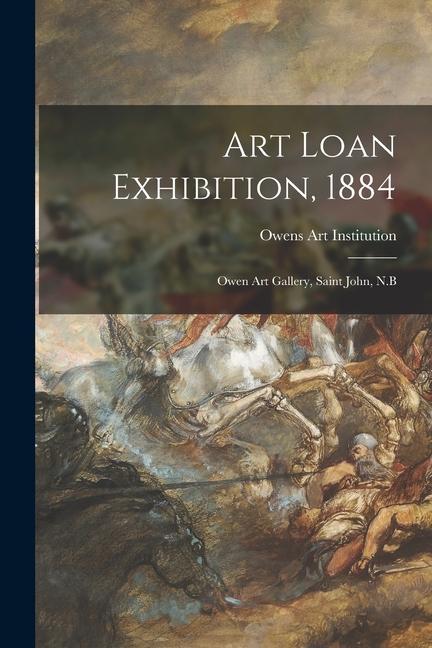 Art Loan Exhibition 1884 [microform]: Owen Art Gallery Saint John N.B