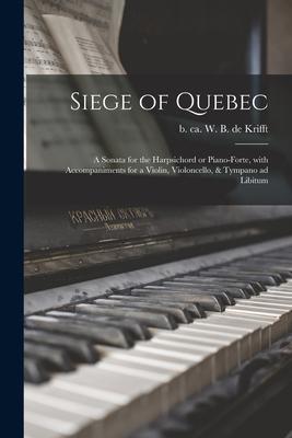 Siege of Quebec [microform]: a Sonata for the Harpsichord or Piano-forte With Accompaniments for a Violin Violoncello & Tympano Ad Libitum