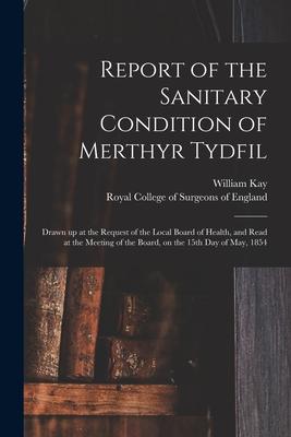 Report of the Sanitary Condition of Merthyr Tydfil: Drawn up at the Request of the Local Board of Health and Read at the Meeting of the Board on the