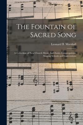 The Fountain of Sacred Song: a Collection of New Church Music for Choirs Congregations Singing Schools and Conventions