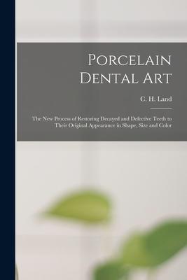Porcelain Dental Art [microform]: the New Process of Restoring Decayed and Defective Teeth to Their Original Appearance in Shape Size and Color