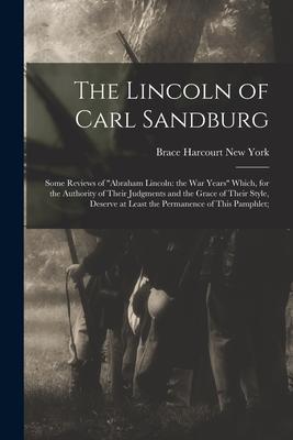 The Lincoln of Carl Sandburg; Some Reviews of Abraham Lincoln: the War Years Which for the Authority of Their Judgments and the Grace of Their Styl