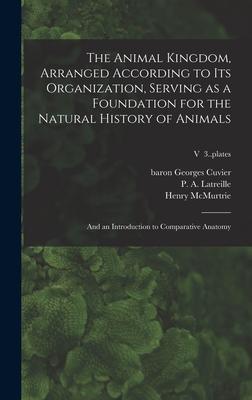The Animal Kingdom Arranged According to Its Organization Serving as a Foundation for the Natural History of Animals: and an Introduction to Compara