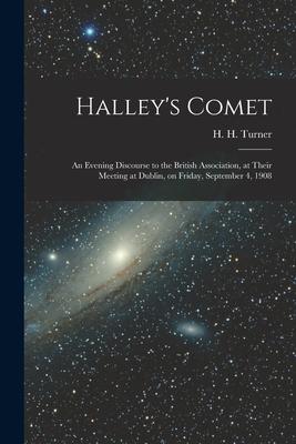 Halley‘s Comet; an Evening Discourse to the British Association at Their Meeting at Dublin on Friday September 4 1908
