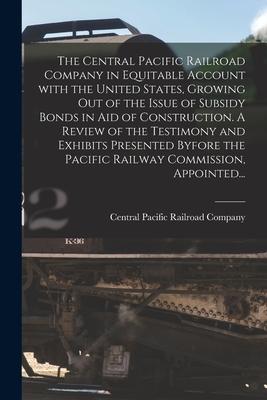 The Central Pacific Railroad Company in Equitable Account With the United States Growing out of the Issue of Subsidy Bonds in Aid of Construction. A