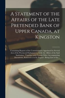 A Statement of the Affairs of the Late Pretended Bank of Upper Canada at Kingston [microform]: Containing Reports of the Commissioners Appointed by S