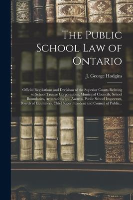 The Public School Law of Ontario [microform]: Official Regulations and Decisions of the Superior Courts Relating to School Trustee Corporations Munic