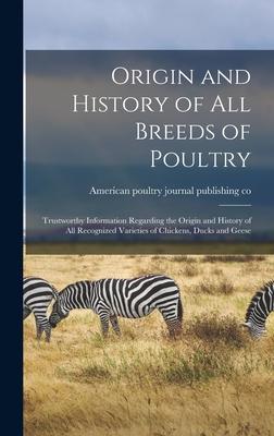 Origin and History of All Breeds of Poultry: Trustworthy Information Regarding the Origin and History of All Recognized Varieties of Chickens Ducks a
