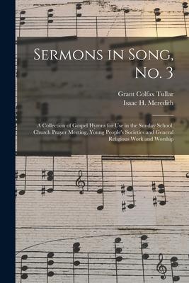 Sermons in Song No. 3: a Collection of Gospel Hymns for Use in the Sunday School Church Prayer Meeting Young People‘s Societies and General