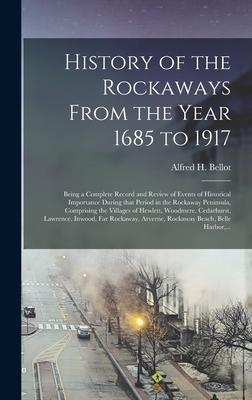 History of the Rockaways From the Year 1685 to 1917; Being a Complete Record and Review of Events of Historical Importance During That Period in the Rockaway Peninsula Comprising the Villages of Hewlett Woodmere Cedarhurst Lawrence Inwood Far...