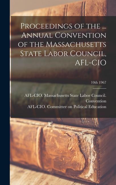 Proceedings of the ... Annual Convention of the Massachusetts State Labor Council AFL-CIO; 10th 1967