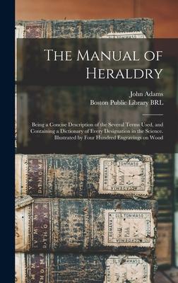 The Manual of Heraldry: Being a Concise Description of the Several Terms Used and Containing a Dictionary of Every ation in the Science