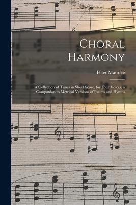 Choral Harmony: a Collection of Tunes in Short Score for Four Voices a Companion to Metrical Versions of Psalms and Hymns