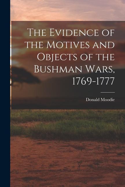 The Evidence of the Motives and Objects of the Bushman Wars 1769-1777