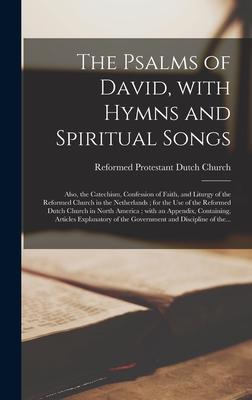 The Psalms of David With Hymns and Spiritual Songs: Also the Catechism Confession of Faith and Liturgy of the Reformed Church in the Netherlands;