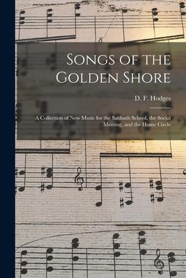 Songs of the Golden Shore: a Collection of New Music for the Sabbath School the Social Meeting and the Home Circle