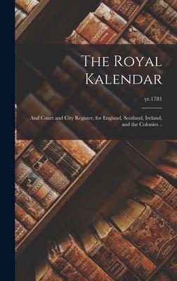 The Royal Kalendar: and Court and City Register for England Scotland Ireland and the Colonies ..; yr.1781