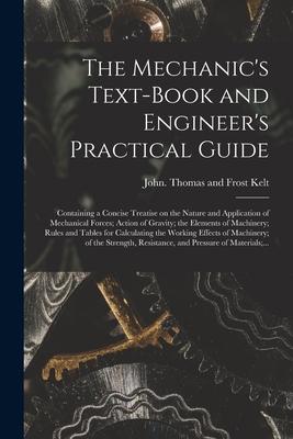 The Mechanic‘s Text-book and Engineer‘s Practical Guide: Containing a Concise Treatise on the Nature and Application of Mechanical Forces; Action of G