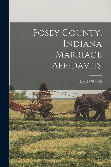 Posey County Indiana Marriage Affidavits; 2 yr.1876-1905