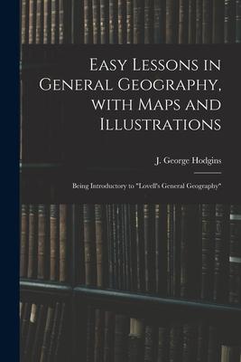 Easy Lessons in General Geography With Maps and Illustrations: Being Introductory to Lovell‘s General Geography