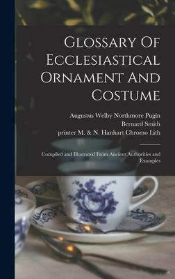 Glossary Of Ecclesiastical Ornament And Costume: Compiled and Illustrated From Ancient Authorities and Examples